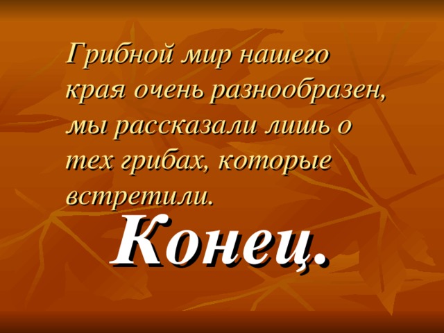 Грибной мир нашего края очень разнообразен, мы рассказали лишь о тех грибах, которые встретили. Конец.