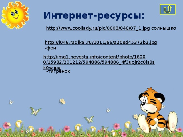 Интернет-ресурсы: http://www.coollady.ru/pic/0003/040/07_1.jpg  солнышко http://i046.radikal.ru/1011/66/a20ed45372b2.jpg  -фон http://img1.nevesta.info/content/photo/16000/15982/201212/594886/594886_4f3uojr2c0is8sk0w.jpg  -тигрёнок