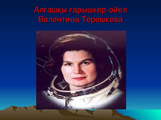 Алғашқы ғарышкер-әйел  Валентина Терешкова