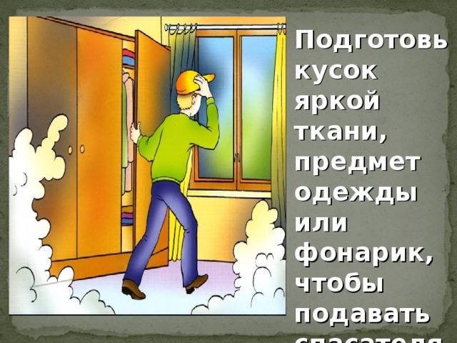 Подготовь кусок яркой ткани, предмет одежды или фонарик, чтобы подавать спасателям сигналы.