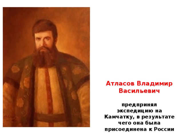 Атласов Владимир Васильевич  предпринял экспедицию на Камчатку, в результате чего она была присоединена к России
