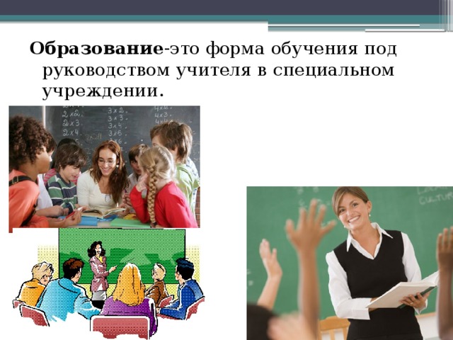 Образование -это форма обучения под руководством учителя в специальном учреждении.