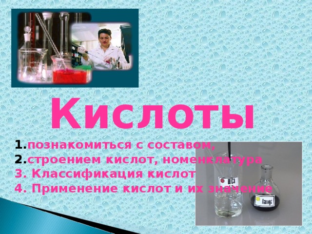 Кислоты познакомиться с составом, строением кислот, номенклатура 3. Классификация кислот 4. Применение кислот и их значение