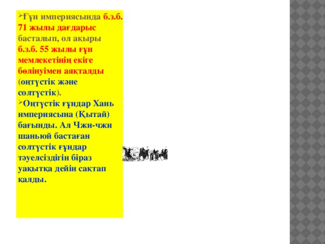 Ғұн империясында б.з.б. 71 жылы дағдарыс басталып, ол ақыры б.з.б. 55 жылы ғұн мемлекетінің екіге бөлінуімен аяқталды ( оңтүстік және солтүстік ). Оңтүстік ғұндар Хань империясына (Қытай) бағынды. Ал Чжи-чжи шаньюй бастаған солтүстік ғұндар тәуелсіздігін біраз уақытқа дейін сақтап қалды.