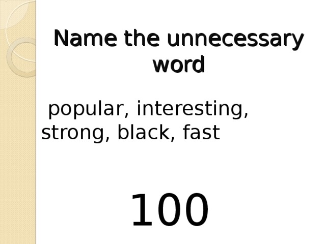 Name the unnecessary word  popular, interesting, strong, black, fast 100