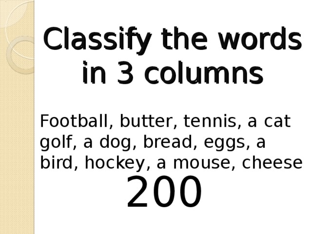 Classify the words in 3 columns Football, butter, tennis, a cat golf, a dog, bread, eggs, a bird, hockey, a mouse, cheese 200