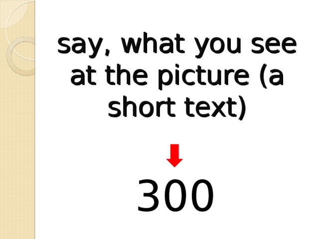 say, what you see at the picture (a short text) 300