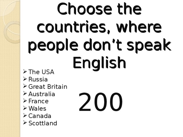 Choose the countries, where people don’t speak English The USA Russia Great Britain Australia France Wales Canada Scottland  200