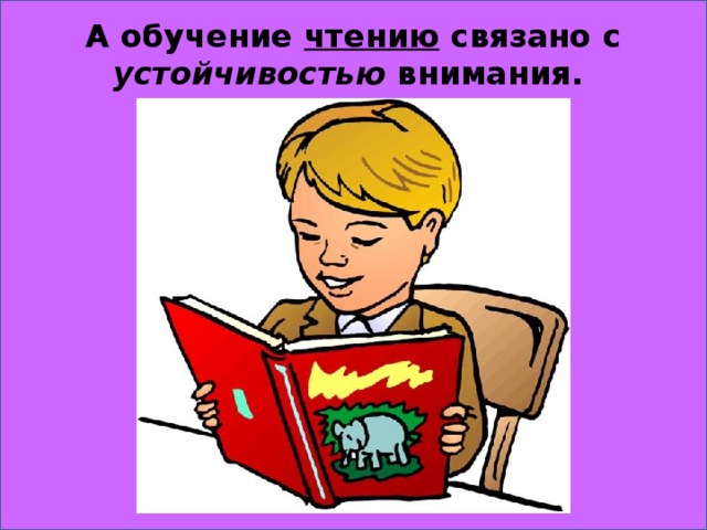 А обучение чтению связано с устойчивостью внимания.