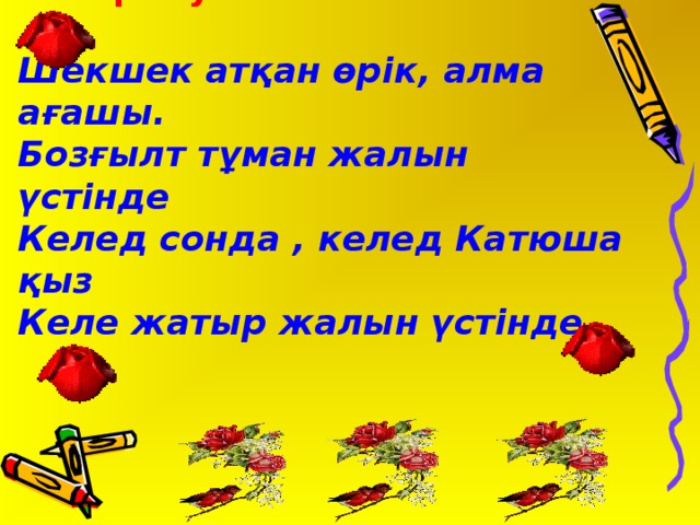 Сергіту сәті: ән«Катюша»  Шекшек атқан өрік, алма ағашы. Бозғылт тұман жалын үстінде Келед сонда , келед Катюша қыз Келе жатыр жалын үстінде