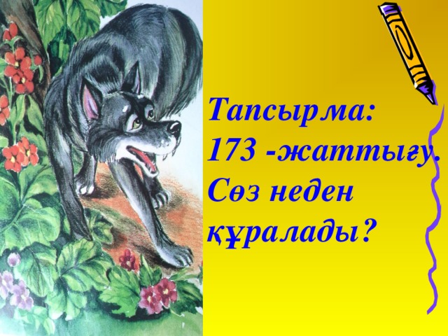 Тапсырма: 173 -жаттығу. Сөз неден құралады?