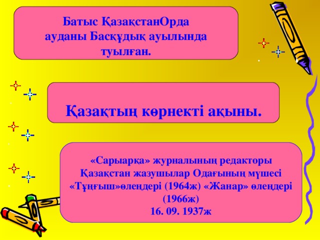 Батыс ҚазақстанОрда ауданы Басқұдық ауылында туылған. Қазақтың көрнекті ақыны. «Сарыарқа» журналының редакторы Қазақстан жазушылар Одағының мүшесі «Тұңғыш»өлеңдері (1964ж) «Жанар» өлеңдері (1966ж) 16. 09. 1937ж