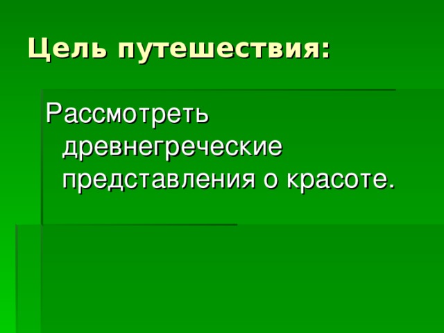 Цель путешествия: Рассмотреть древнегреческие представления о красоте.