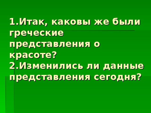 1.Итак, каковы же были греческие представления о красоте?  2.Изменились ли данные представления сегодня?