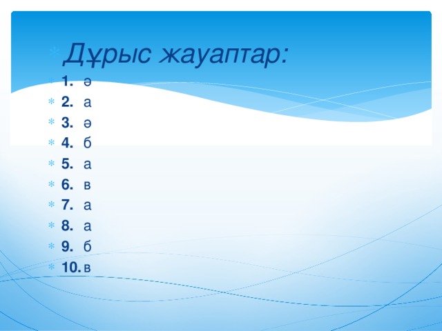 Дұрыс жауаптар: 1.  ә 2.  а 3.  ә 4.  б 5.  а 6.  в 7.  а 8.  а 9.  б 10.  в