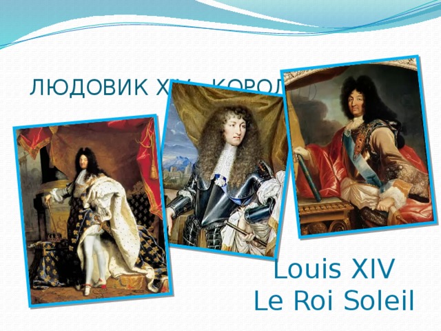 ЛЮДОВИК XIV «КОРОЛЬ-СОЛНЦЕ» Louis XIV Le Roi Soleil