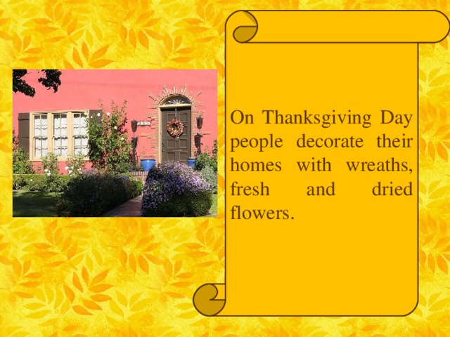 On Thanksgiving Day people decorate their homes with wreaths, fresh and dried flowers.