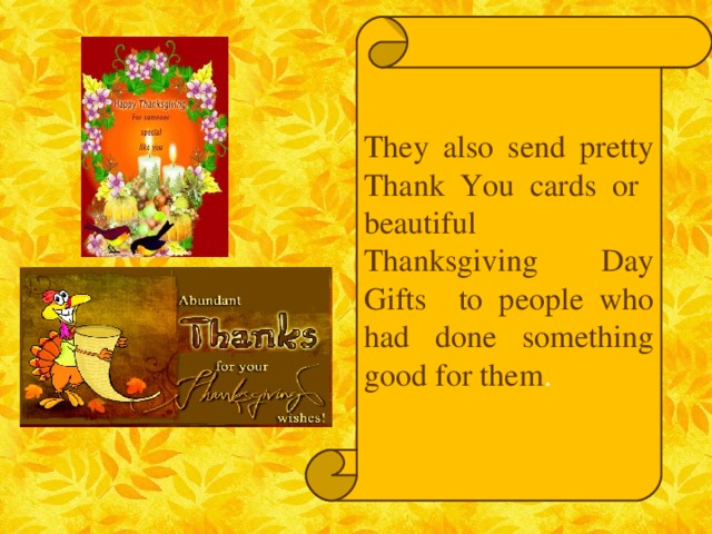 They also send pretty Thank You cards or beautiful Thanksgiving Day Gifts to people who had done something good for them .