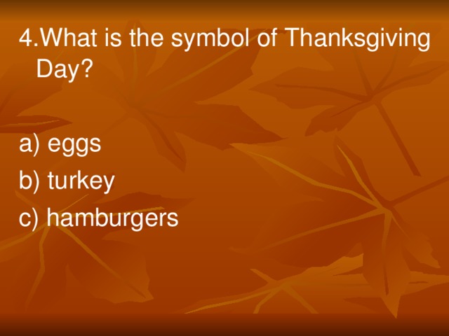 4.What is the symbol of Thanksgiving Day? a) eggs b) turkey c) hamburgers