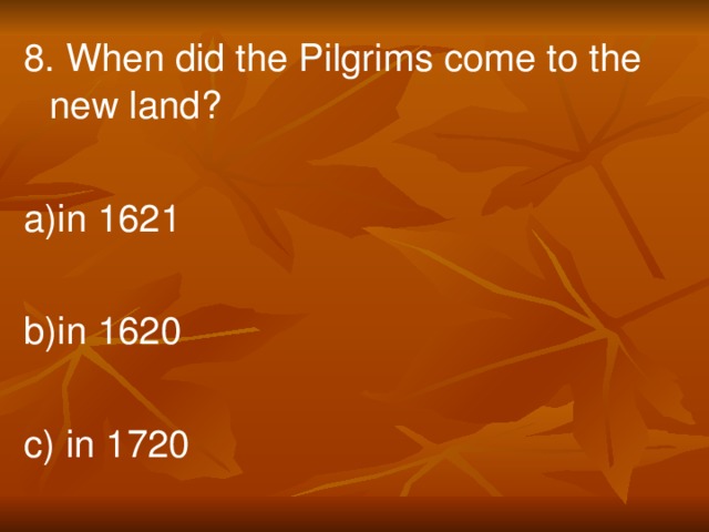 8. When did the Pilgrims come to the new land? a)in 1621 b)in 1620 c) in 1720