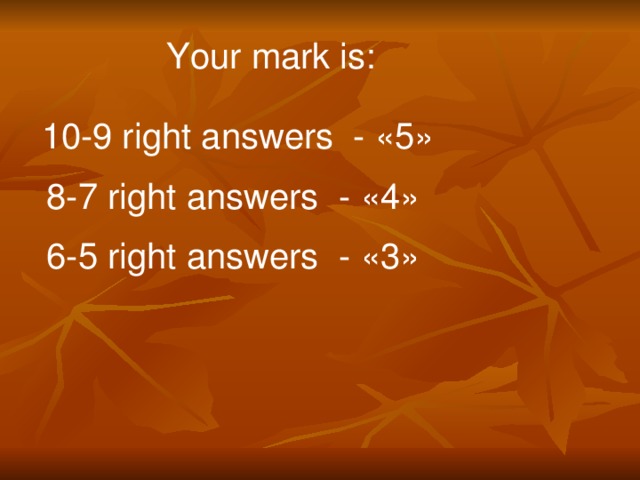 Your mark is: 10-9 right answers - « 5 » 8-7 right answers - « 4 » 6-5 right answers - « 3 »