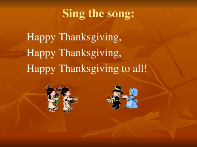 Sing the song: Happy Thanksgiving, Happy Thanksgiving, Happy Thanksgiving to all!