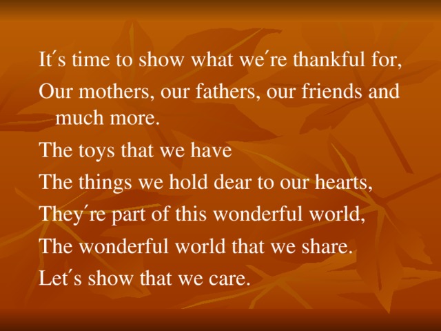 It ′ s time to show what we ′ re thankful for, Our mothers, our fathers, our friends and much more. The toys that we have The things we hold dear to our hearts, They ′ re part of this wonderful world, The wonderful world that we share. Let ′ s show that we care.