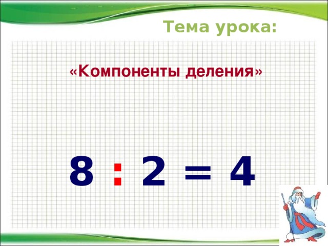 Тема урока: «Компоненты деления» 8 : 2 = 4