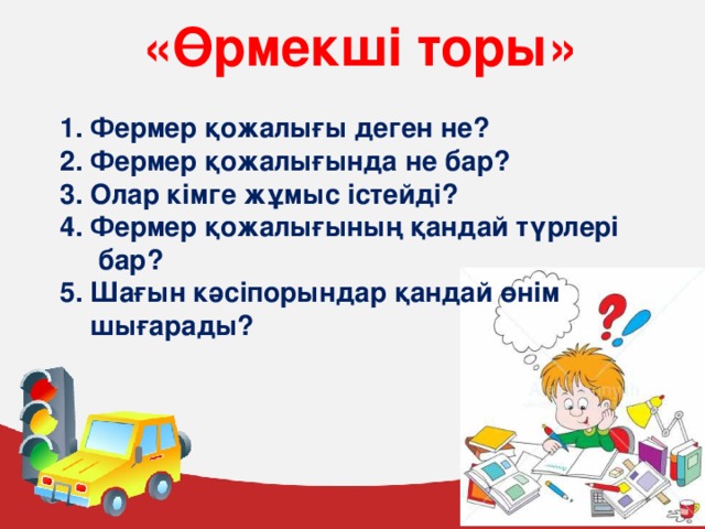 «Өрмекші торы» 1. Фермер қожалығы деген не? 2. Фермер қожалығында не бар? 3. Олар кімге жұмыс істейді? 4. Фермер қожалығының қандай түрлері  бар? 5. Шағын кәсіпорындар қандай өнім  шығарады?