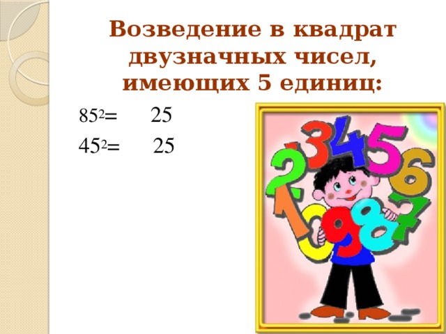 Возведение в квадрат двузначных чисел, имеющих 5 единиц:   85 2 = 25 45 2 = 25