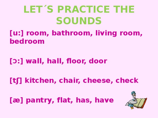 LET΄S PRACTICE THE SOUNDS [u:] room, bathroom, living room, bedroom  [ Ɔ :] wall, hall, floor, door  [tʃ] kitchen, chair, cheese, check  [ӕ] pantry, flat, has, have
