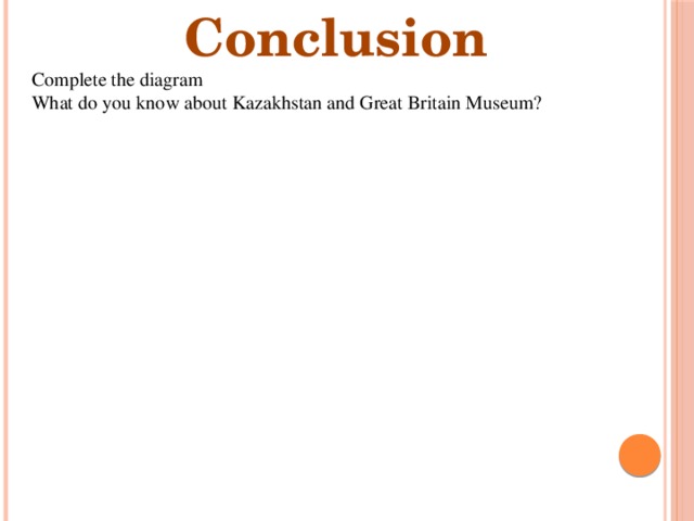 Conclusion Complete the diagram What do you know about Kazakhstan and Great Britain Museum?