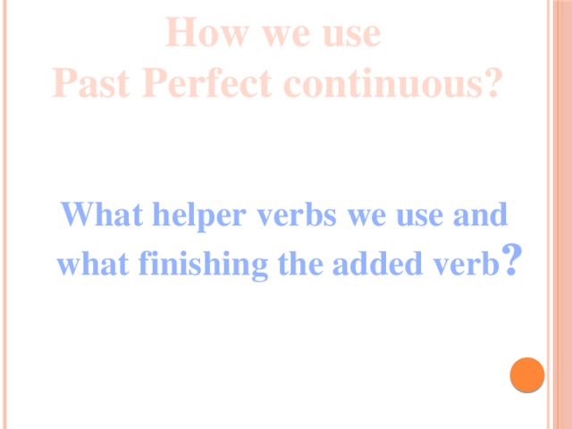 How we use  Past Perfect continuous? What helper verbs we use and  what finishing the added verb ?