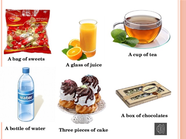 A cup of tea A bag of sweets A glass of juice A box of chocolates A bottle of water Three pieces of cake