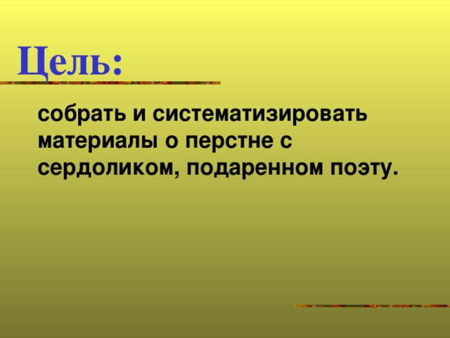 Цель:  собрать и систематизировать материалы о перстне с сердоликом, подаренном поэту.