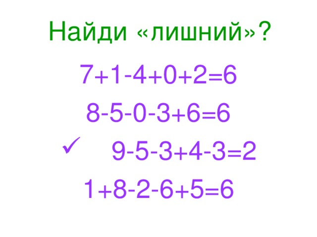 Найди «лишний»? 7+1-4+0+2=6 8-5-0-3+6=6  9-5-3+4-3=2 1+8-2-6+5=6