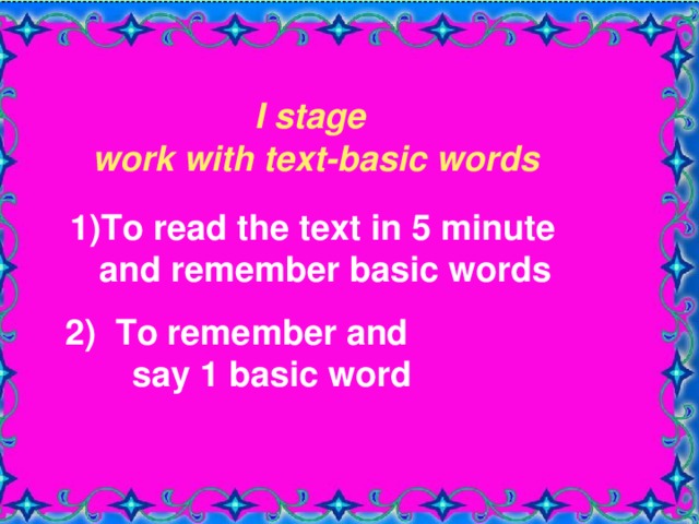 I stage work with text-basic words  I stage work with text-basic words 1)To read the text in 5 minute  and remember basic words 1)To read the text in 5 minute  and remember basic words 2) To remember and  say 1 basic word 2) To remember and  say 1 basic word