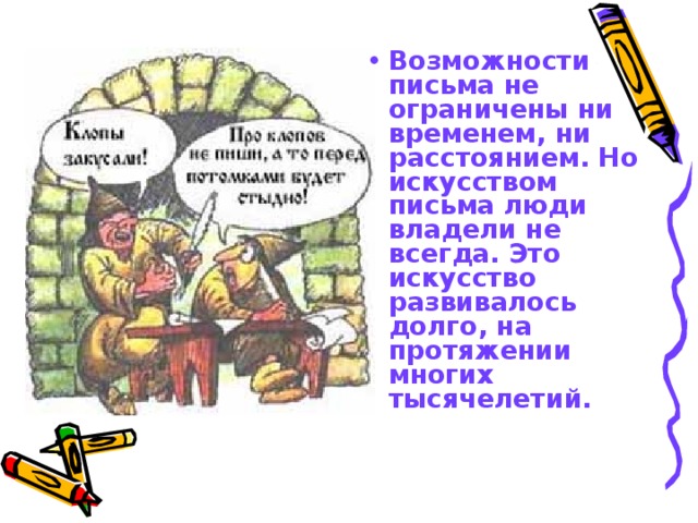 Возможности письма не ограничены ни временем, ни расстоянием. Но искусством письма люди владели не всегда. Это искусство развивалось долго, на протяжении многих тысячелетий.