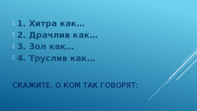 1. Хитра как… 2. Драчлив как… 3. Зол как… 4. Труслив как…