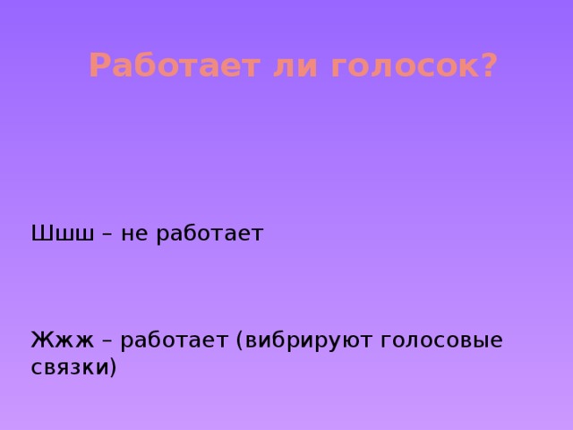 Работает ли голосок? Шшш – не работает Жжж – работает (вибрируют голосовые связки)