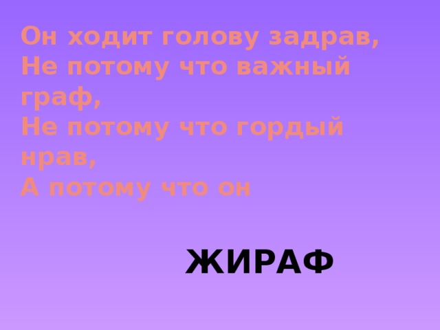 Он ходит голову задрав,  Не потому что важный граф,  Не потому что гордый нрав,  А потому что он ЖИРАФ