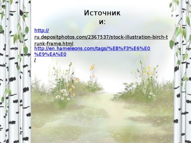 Источники: http:// ru.depositphotos.com/2367537/stock-illustration-birch-trunk-frame.html  http://en.hameleons.com/tags/%EB%F3%E6%E0%E9%EA%E0 /