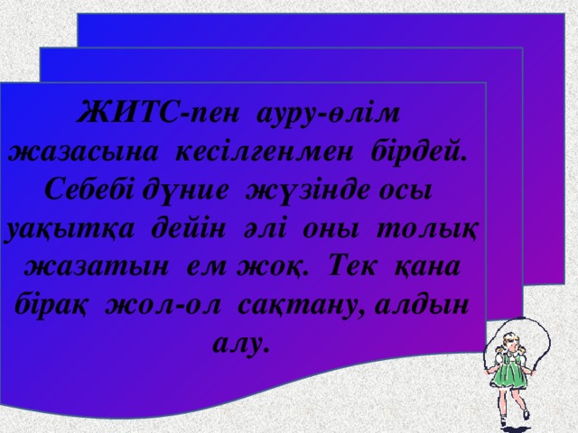 ЖИТС-пен ауру-өлім жазасына кесілгенмен бірдей. Себебі дүние жүзінде осы уақытқа дейін әлі оны толық жазатын ем жоқ. Тек қана бірақ жол-ол сақтану, алдын алу.