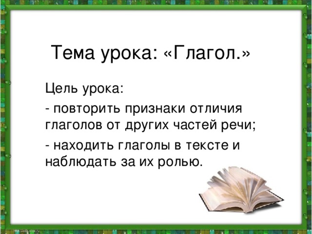 Тема урока: «Глагол.» Цель урока: - повторить признаки отличия глаголов от других частей речи; - находить глаголы в тексте и наблюдать за их ролью.