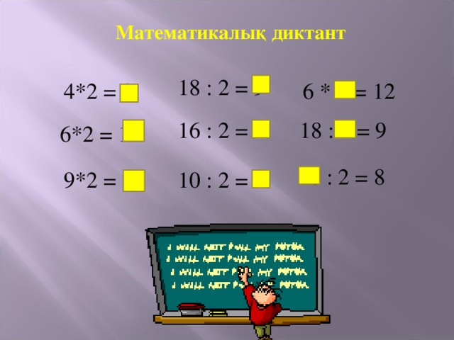 Математикалық диктант 18 : 2 = 9 6 * 2 = 12 4*2 = 8 16 : 2 = 8 18 : 2 = 9 6*2 = 12  16 : 2 = 8 10 : 2 = 5 9*2 = 18