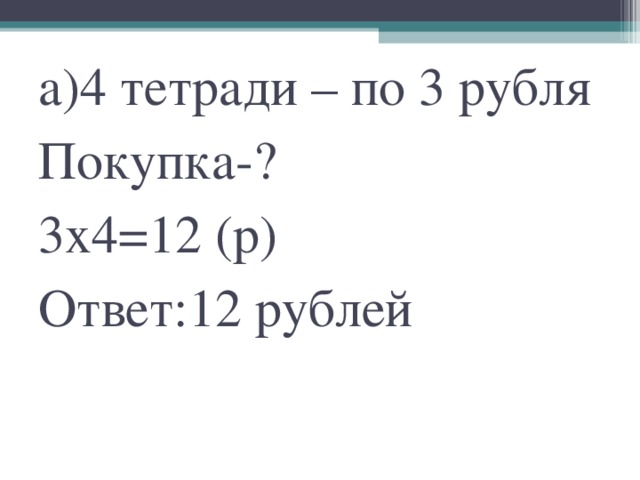 а)4 тетради – по 3 рубля  Покупка-?  3х4=12 (р)  Ответ:12 рублей
