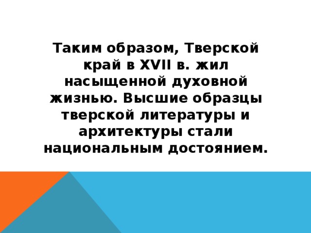 Таким образом, Тверской край в XVII в. жил насыщенной духовной жизнью. Высшие образцы тверской литературы и архитектуры стали национальным достоянием.