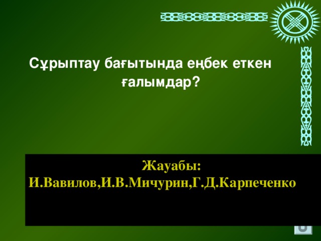 Сұрыптау бағытында еңбек еткен ғалымдар? Жауабы: И.Вавилов,И.В.Мичурин,Г.Д.Карпеченко