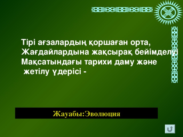 Тірі ағзалардың қоршаған орта, Жағдайлардына жақсырақ бейімделуі Мақсатындағы тарихи даму және  жетілу үдерісі - Жауабы:Эволюция