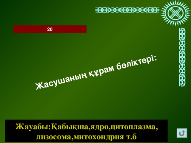 Жасушаның құрам бөліктері: 20 Жауабы:Қабықша,ядро,цитоплазма, лизосома,митохондрия т.б